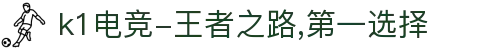 k1电竞-王者之路,第一选择