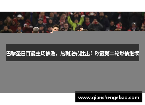 巴黎圣日耳曼主场惨败，热刺逆转胜出！欧冠第二轮燃情继续