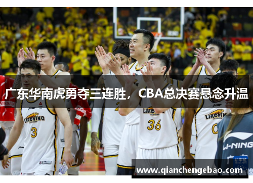 广东华南虎勇夺三连胜，CBA总决赛悬念升温